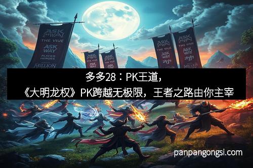 多多28：PK王道，《大明龙权》PK跨越无极限，王者之路由你主宰