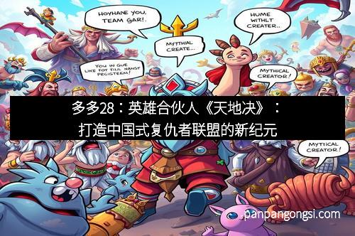多多28：英雄合伙人《天地决》：打造中国式复仇者联盟的新纪元